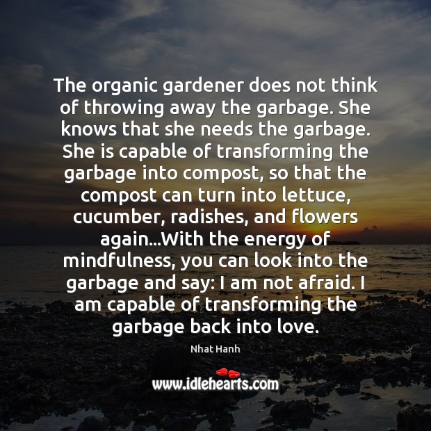 The organic gardener does not think of throwing away the garbage. She Nhat Hanh Picture Quote
