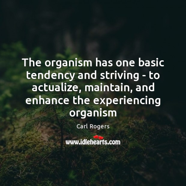 The organism has one basic tendency and striving – to actualize, maintain, Carl Rogers Picture Quote