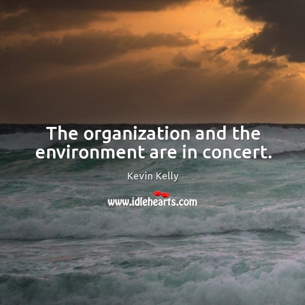 The organization and the environment are in concert. Kevin Kelly Picture Quote