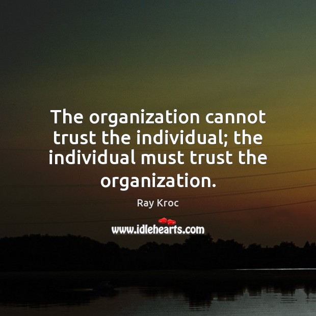 The organization cannot trust the individual; the individual must trust the organization. Ray Kroc Picture Quote