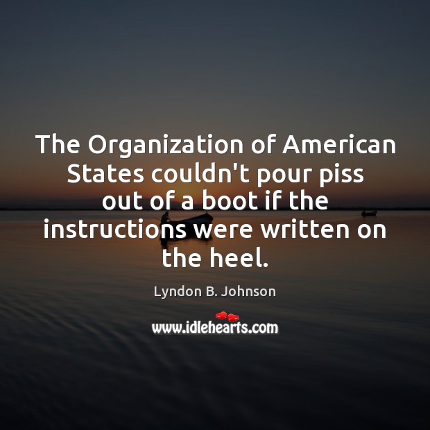 The Organization of American States couldn’t pour piss out of a boot Lyndon B. Johnson Picture Quote