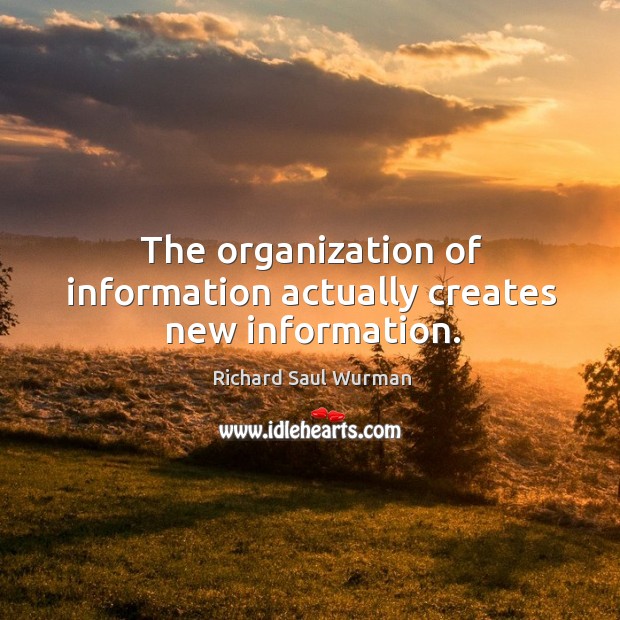 The organization of information actually creates new information. Image