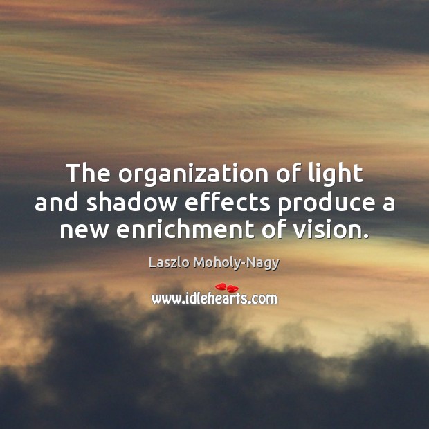 The organization of light and shadow effects produce a new enrichment of vision. Laszlo Moholy-Nagy Picture Quote