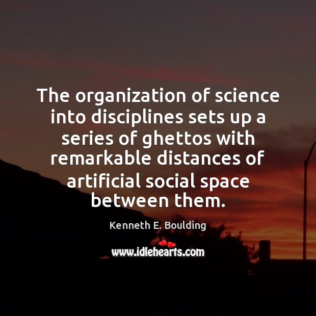 The organization of science into disciplines sets up a series of ghettos Kenneth E. Boulding Picture Quote