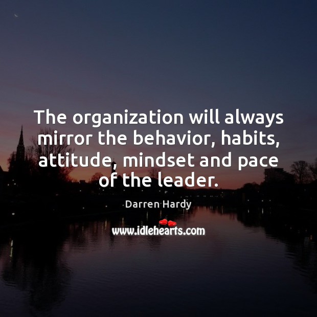 The organization will always mirror the behavior, habits, attitude, mindset and pace Attitude Quotes Image