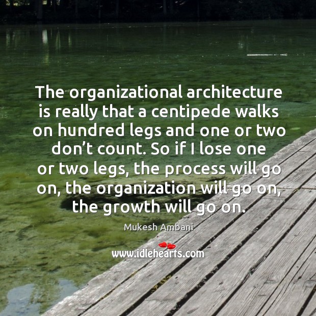 The organizational architecture is really that a centipede walks on hundred legs and Mukesh Ambani Picture Quote