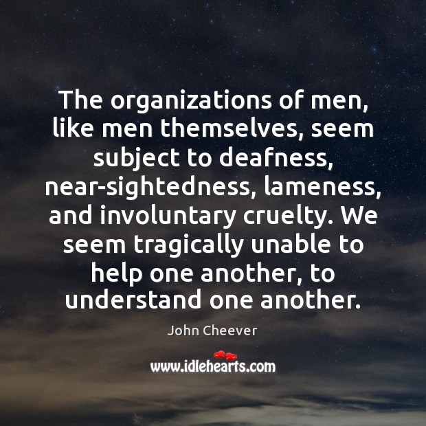 The organizations of men, like men themselves, seem subject to deafness, near-sightedness, John Cheever Picture Quote