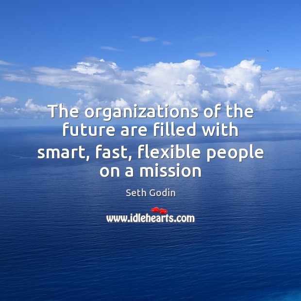 The organizations of the future are filled with smart, fast, flexible people on a mission Seth Godin Picture Quote