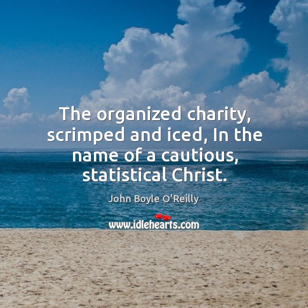 The organized charity, scrimped and iced, In the name of a cautious, statistical Christ. Image