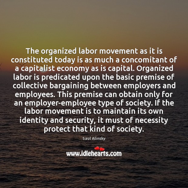 The organized labor movement as it is constituted today is as much Saul Alinsky Picture Quote