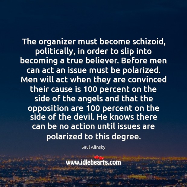 The organizer must become schizoid, politically, in order to slip into becoming Saul Alinsky Picture Quote