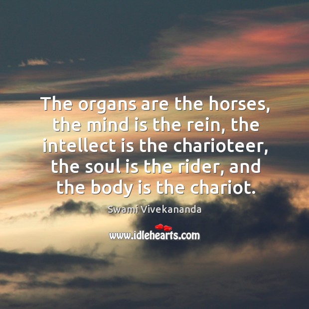 The organs are the horses, the mind is the rein, the intellect Swami Vivekananda Picture Quote