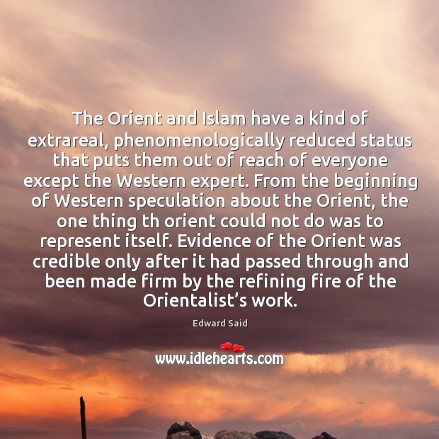 The Orient and Islam have a kind of extrareal, phenomenologically reduced status Edward Said Picture Quote