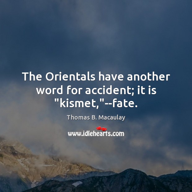 The Orientals have another word for accident; it is “kismet,”–fate. Image