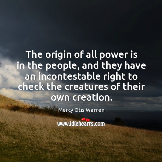 The origin of all power is in the people, and they have Mercy Otis Warren Picture Quote