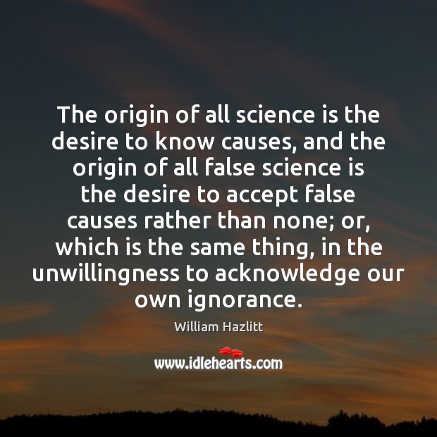 The origin of all science is the desire to know causes, and William Hazlitt Picture Quote