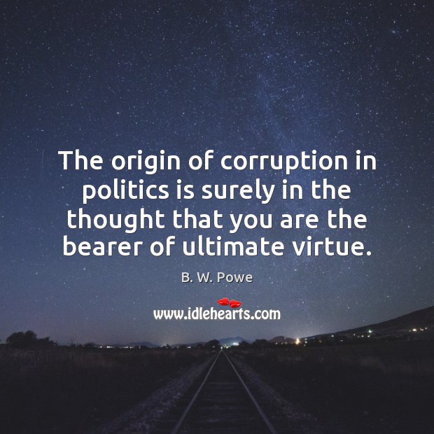 The origin of corruption in politics is surely in the thought that 