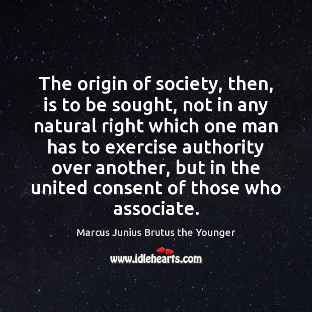 The origin of society, then, is to be sought, not in any Marcus Junius Brutus the Younger Picture Quote