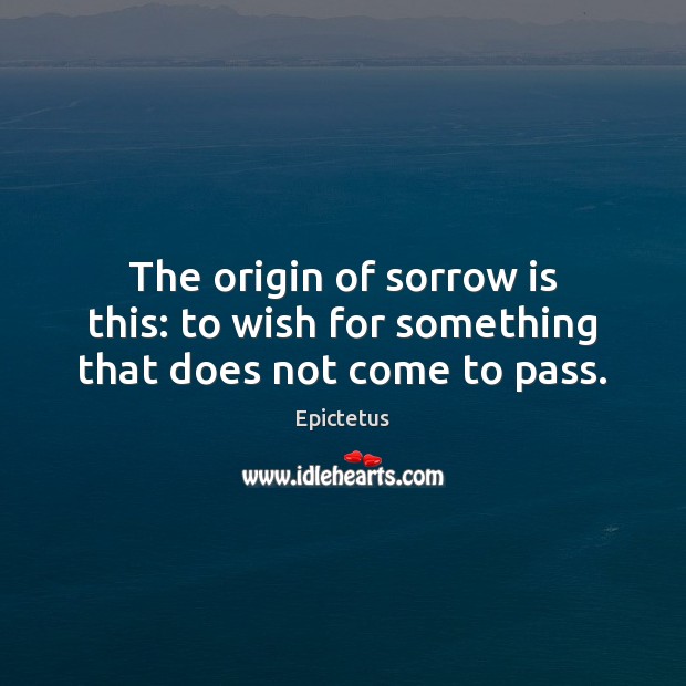 The origin of sorrow is this: to wish for something that does not come to pass. Epictetus Picture Quote