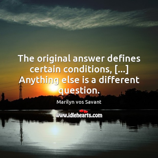 The original answer defines certain conditions, […] Anything else is a different question. Marilyn vos Savant Picture Quote