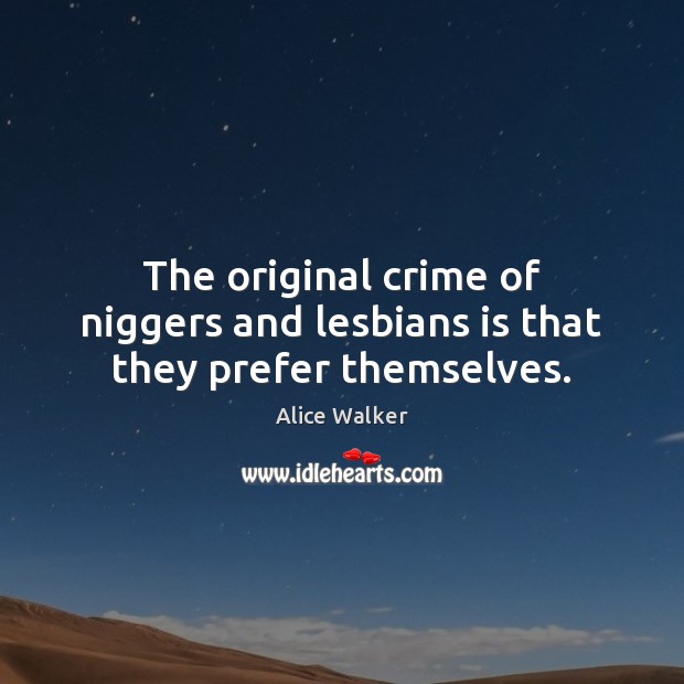 The original crime of niggers and lesbians is that they prefer themselves. Alice Walker Picture Quote