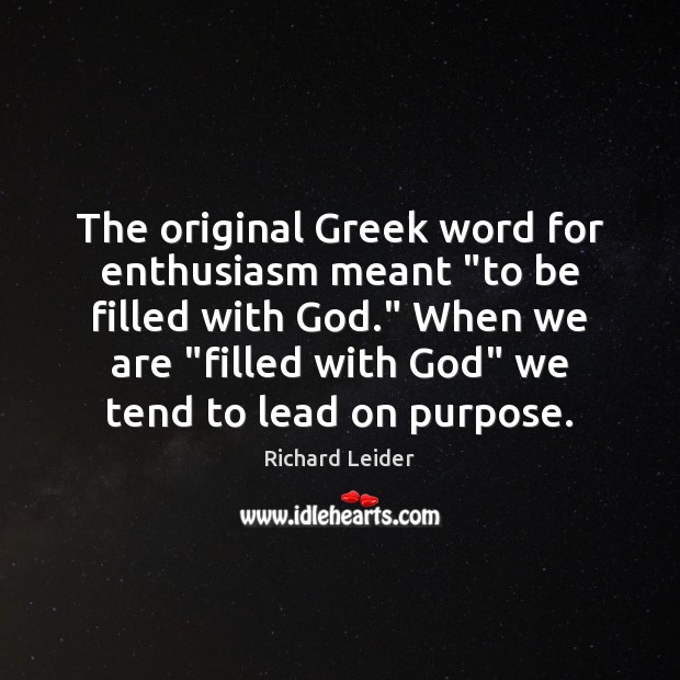 The original Greek word for enthusiasm meant “to be filled with God.” Richard Leider Picture Quote