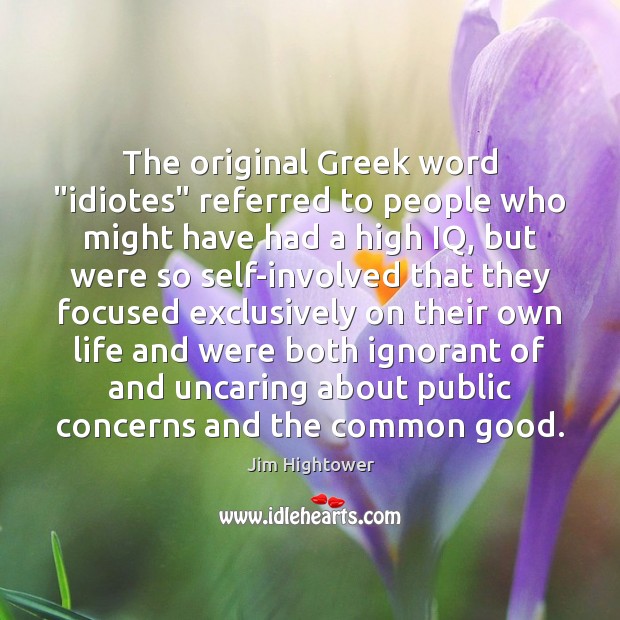 The original Greek word “idiotes” referred to people who might have had Jim Hightower Picture Quote