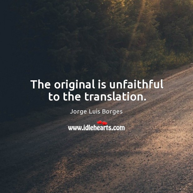The original is unfaithful to the translation. Jorge Luis Borges Picture Quote