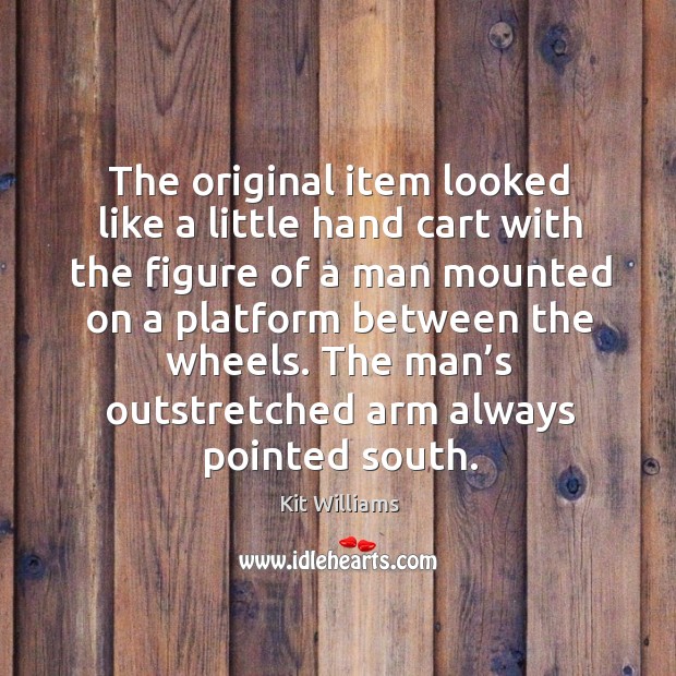The original item looked like a little hand cart with the figure of a man mounted on a Kit Williams Picture Quote