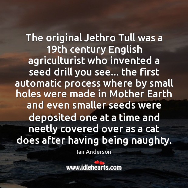 The original Jethro Tull was a 19th century English agriculturist who invented Ian Anderson Picture Quote