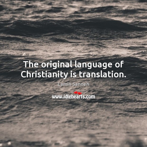 The original language of Christianity is translation. Lamin Sanneh Picture Quote