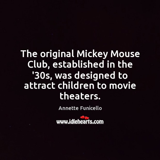 The original Mickey Mouse Club, established in the ’30s, was designed 