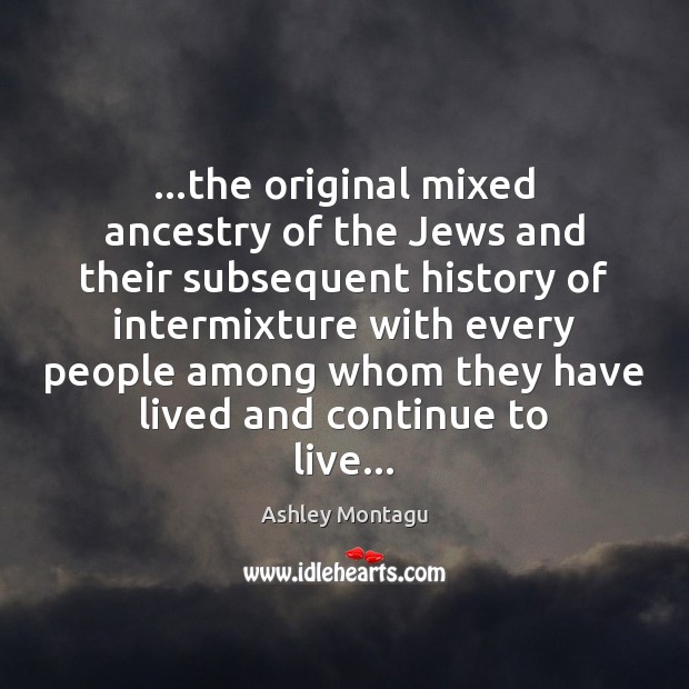 …the original mixed ancestry of the Jews and their subsequent history of Ashley Montagu Picture Quote