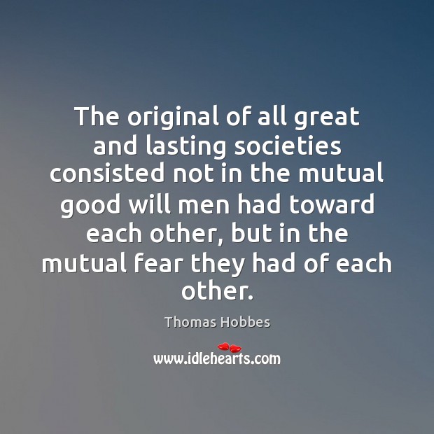 The original of all great and lasting societies consisted not in the Thomas Hobbes Picture Quote