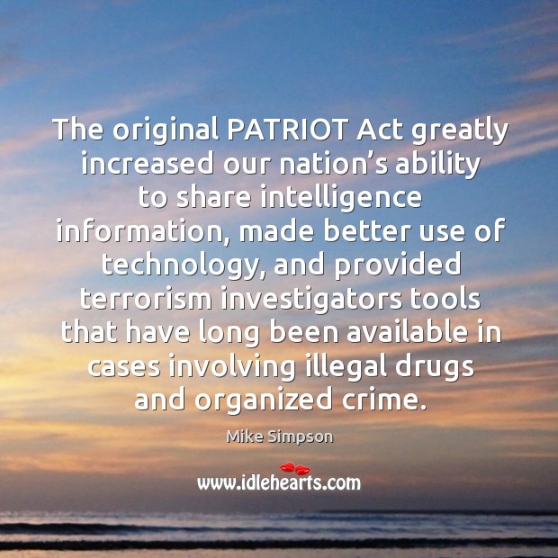 The original patriot act greatly increased our nation’s ability to share intelligence information Mike Simpson Picture Quote