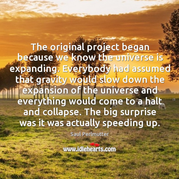 The original project began because we know the universe is expanding. Saul Perlmutter Picture Quote