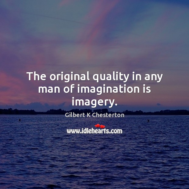 The original quality in any man of imagination is imagery. Gilbert K Chesterton Picture Quote