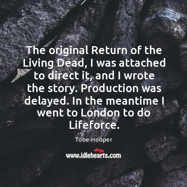 The original return of the living dead, I was attached to direct it, and I wrote the story. Tobe Hooper Picture Quote