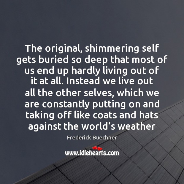 The original, shimmering self gets buried so deep that most of us Frederick Buechner Picture Quote