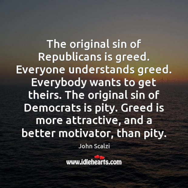 The original sin of Republicans is greed. Everyone understands greed. Everybody wants John Scalzi Picture Quote