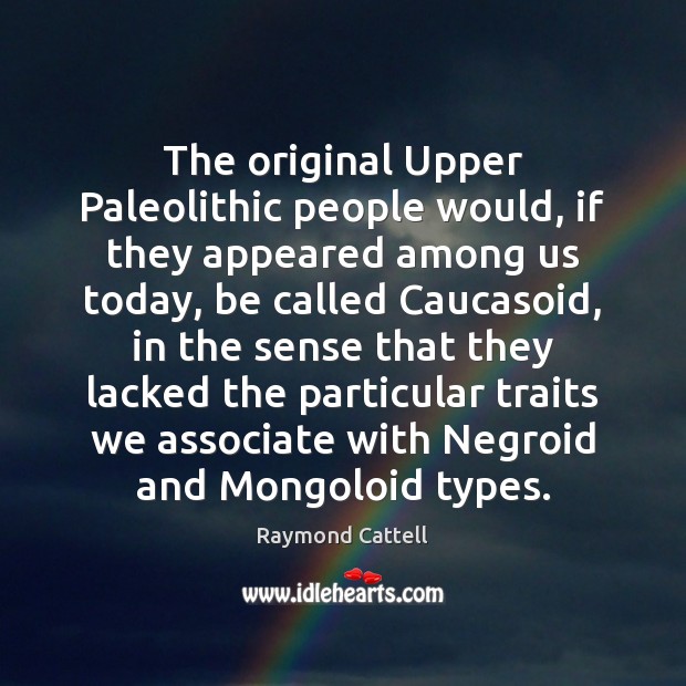 The original Upper Paleolithic people would, if they appeared among us today, Raymond Cattell Picture Quote