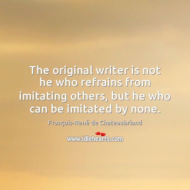 The original writer is not he who refrains from imitating others, but Image