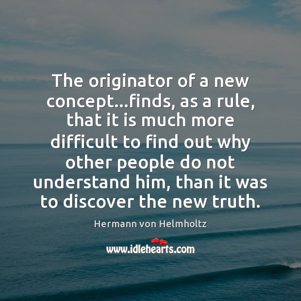 The originator of a new concept…finds, as a rule, that it Hermann von Helmholtz Picture Quote