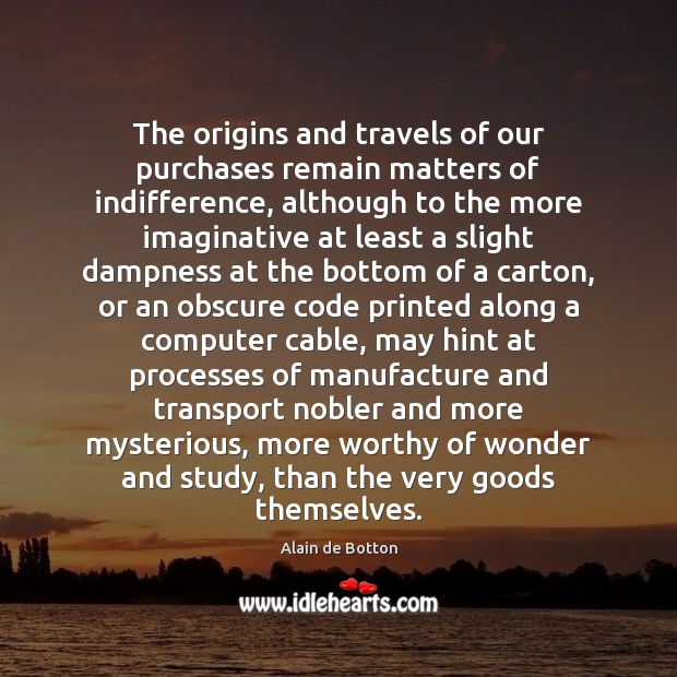 The origins and travels of our purchases remain matters of indifference, although Alain de Botton Picture Quote