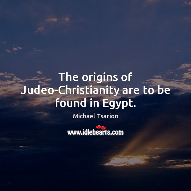 The origins of Judeo-Christianity are to be found in Egypt. Michael Tsarion Picture Quote