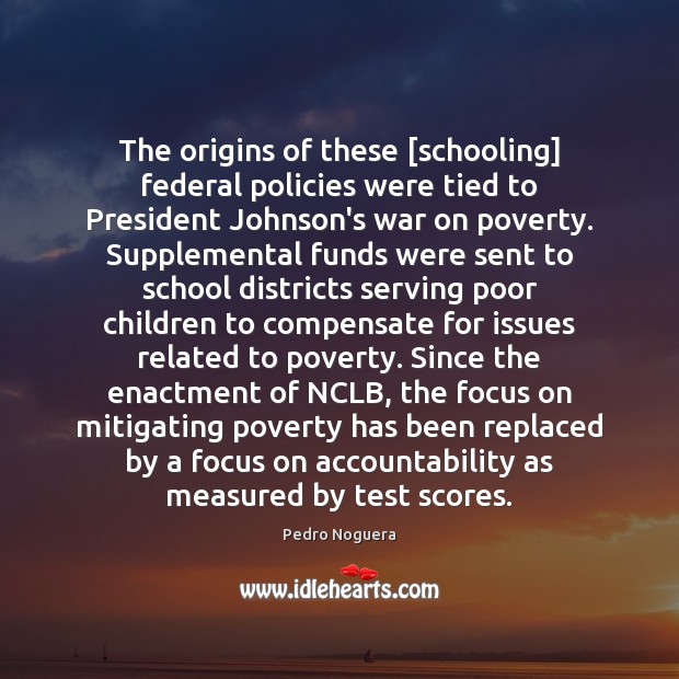 The origins of these [schooling] federal policies were tied to President Johnson’s Pedro Noguera Picture Quote
