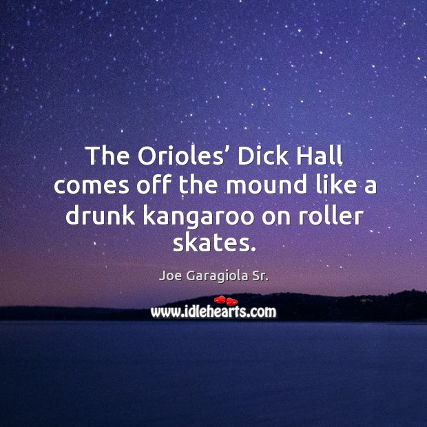 The orioles’ dick hall comes off the mound like a drunk kangaroo on roller skates. Joe Garagiola Sr. Picture Quote