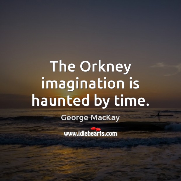 The Orkney imagination is haunted by time. George MacKay Picture Quote