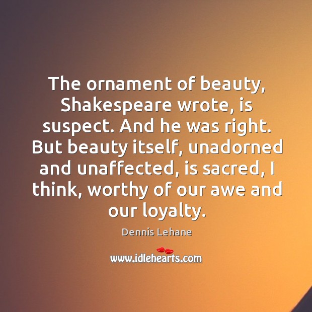 The ornament of beauty, Shakespeare wrote, is suspect. And he was right. Dennis Lehane Picture Quote