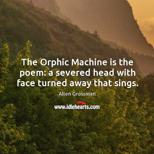 The Orphic Machine is the poem: a severed head with face turned away that sings. Image